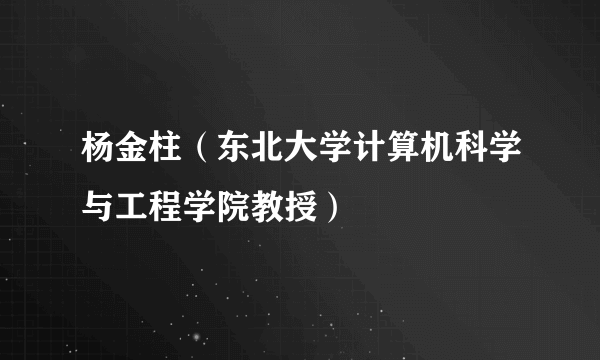 杨金柱（东北大学计算机科学与工程学院教授）