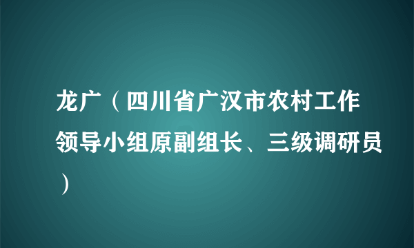 龙广（四川省广汉市农村工作领导小组原副组长、三级调研员）