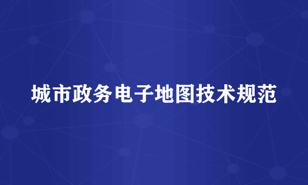 城市政务电子地图技术规范