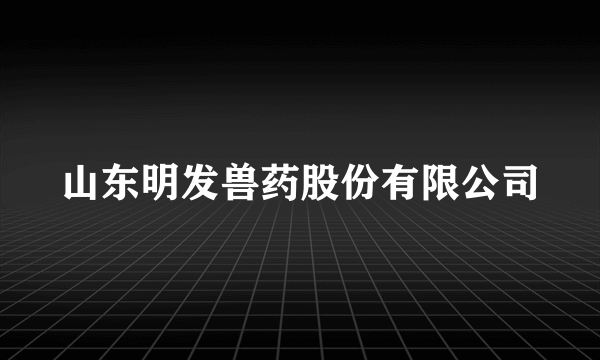 山东明发兽药股份有限公司