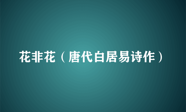花非花（唐代白居易诗作）