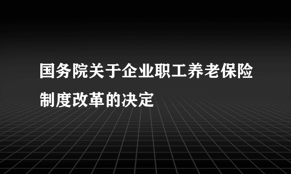 国务院关于企业职工养老保险制度改革的决定