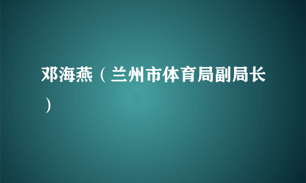 邓海燕（兰州市体育局副局长）