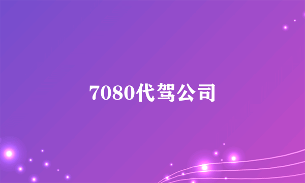 7080代驾公司
