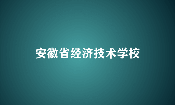 安徽省经济技术学校