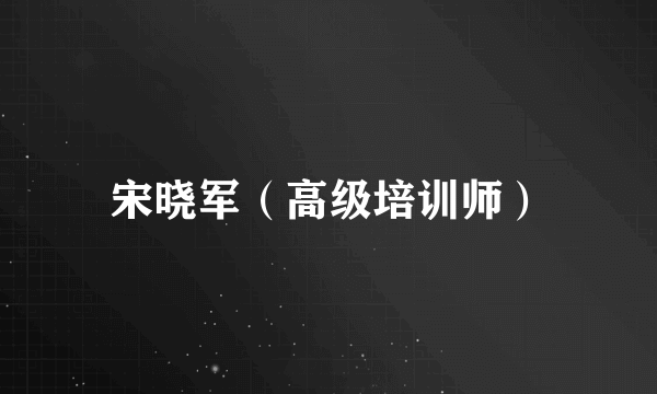 宋晓军（高级培训师）