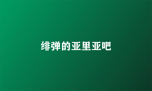 绯弹的亚里亚吧