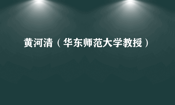 黄河清（华东师范大学教授）
