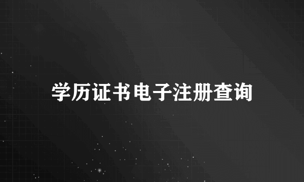学历证书电子注册查询
