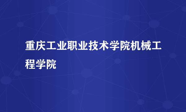 重庆工业职业技术学院机械工程学院