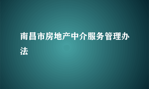 南昌市房地产中介服务管理办法