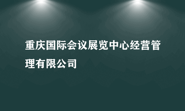 重庆国际会议展览中心经营管理有限公司