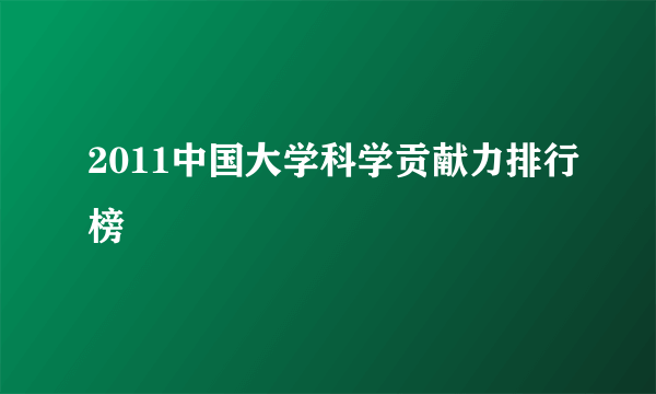 2011中国大学科学贡献力排行榜
