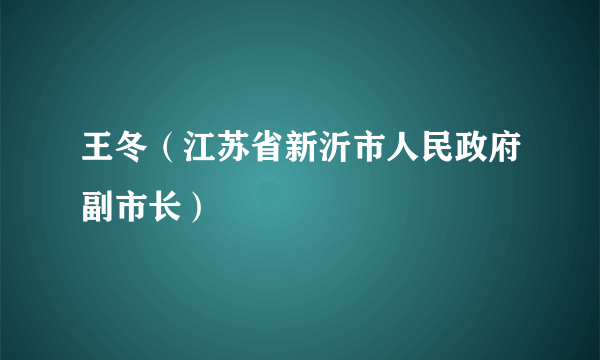 王冬（江苏省新沂市人民政府副市长）