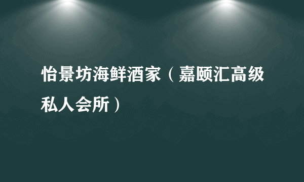 怡景坊海鲜酒家（嘉颐汇高级私人会所）