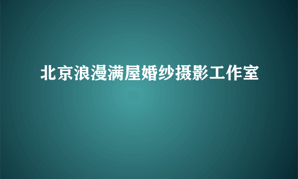 北京浪漫满屋婚纱摄影工作室