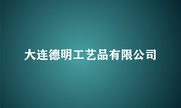 大连德明工艺品有限公司
