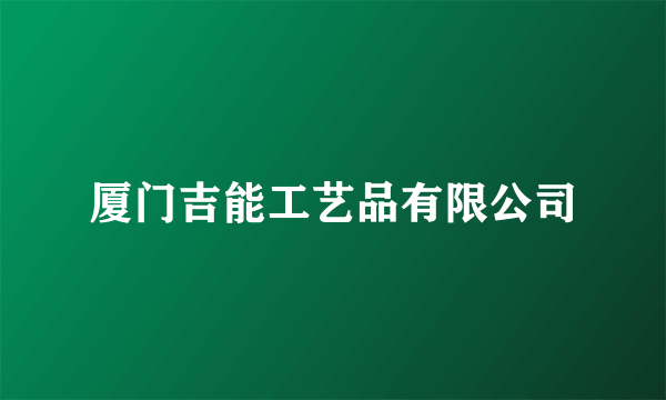 厦门吉能工艺品有限公司