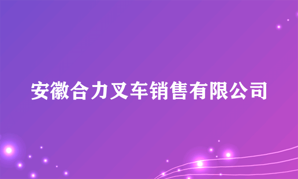 安徽合力叉车销售有限公司