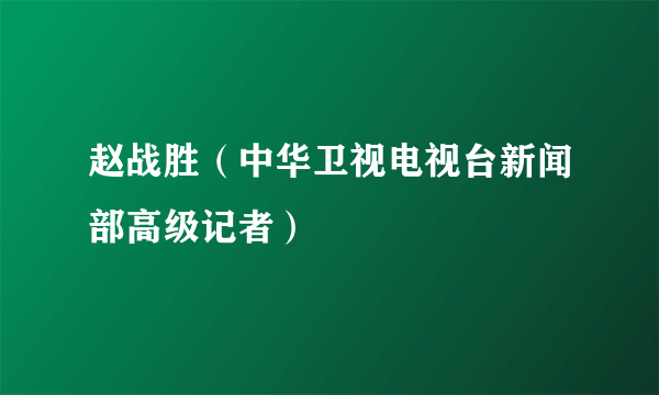 赵战胜（中华卫视电视台新闻部高级记者）