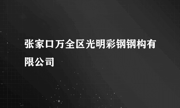 张家口万全区光明彩钢钢构有限公司