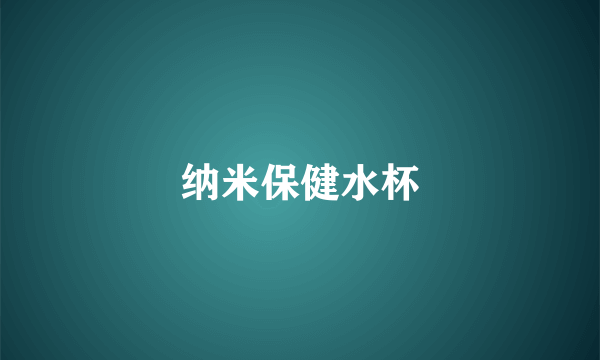 纳米保健水杯