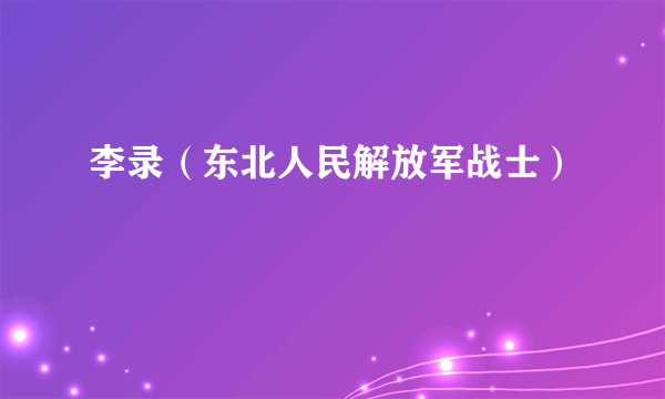 李录（东北人民解放军战士）