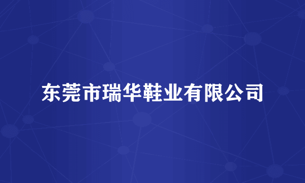 东莞市瑞华鞋业有限公司