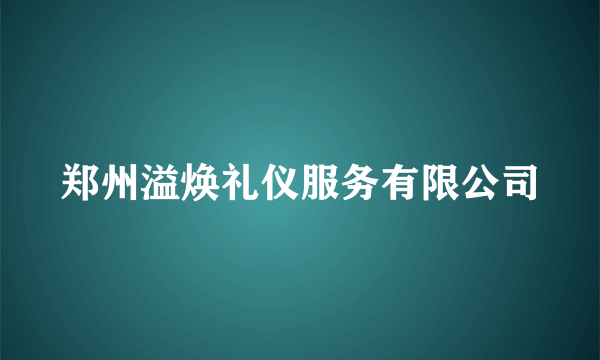 郑州溢焕礼仪服务有限公司