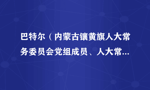 巴特尔（内蒙古镶黄旗人大常务委员会党组成员、人大常务委员会副主任）