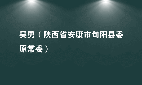 吴勇（陕西省安康市旬阳县委原常委）