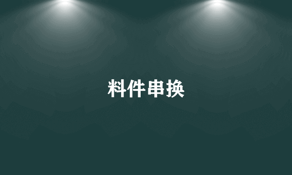 料件串换
