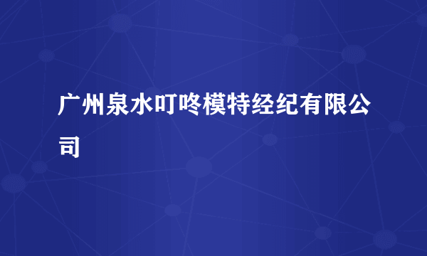 广州泉水叮咚模特经纪有限公司