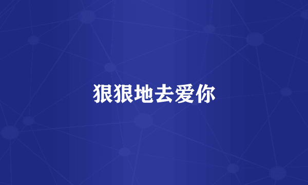 狠狠地去爱你