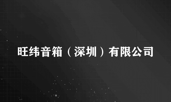 旺纬音箱（深圳）有限公司