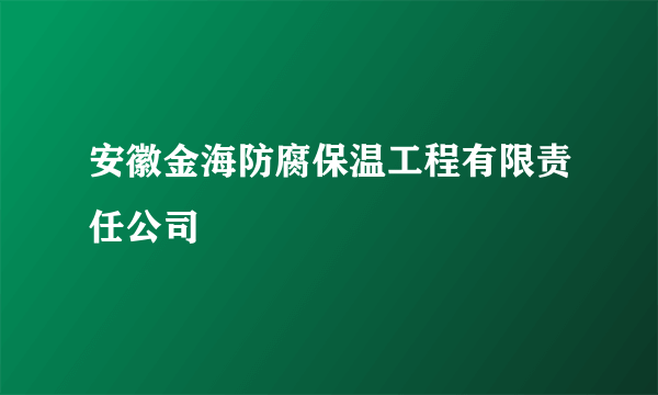 安徽金海防腐保温工程有限责任公司