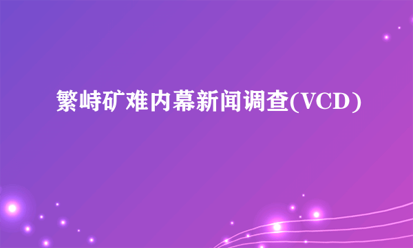 繁峙矿难内幕新闻调查(VCD)