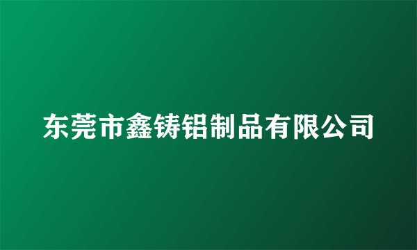 东莞市鑫铸铝制品有限公司