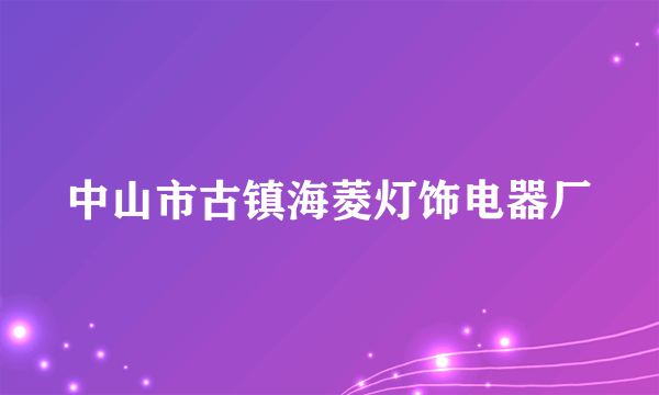 中山市古镇海菱灯饰电器厂