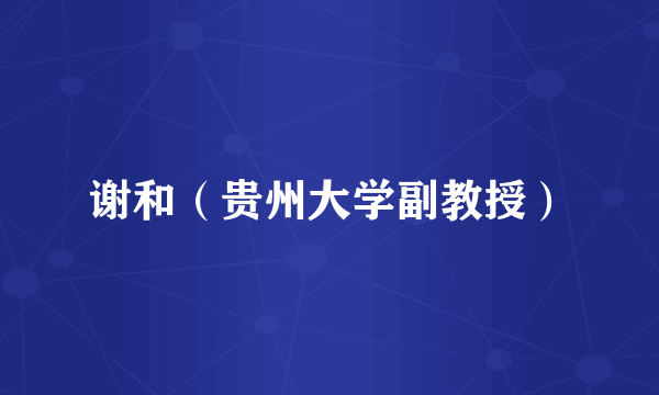 谢和（贵州大学副教授）