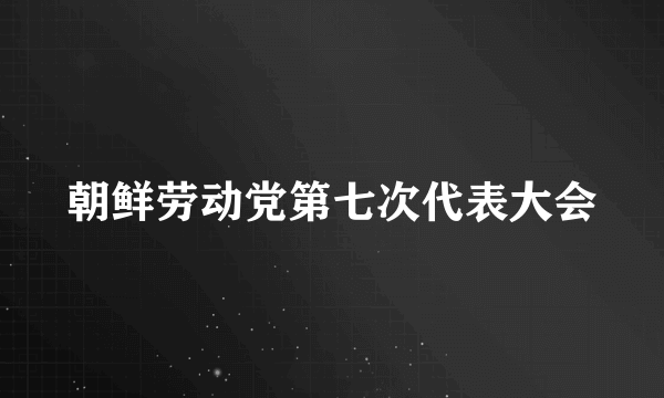 朝鲜劳动党第七次代表大会