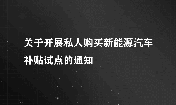 关于开展私人购买新能源汽车补贴试点的通知