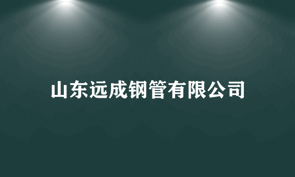 山东远成钢管有限公司