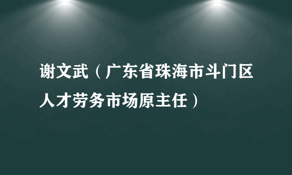 谢文武（广东省珠海市斗门区人才劳务市场原主任）