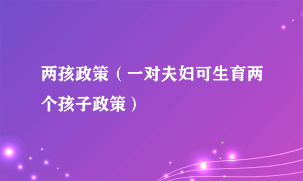 两孩政策（一对夫妇可生育两个孩子政策）
