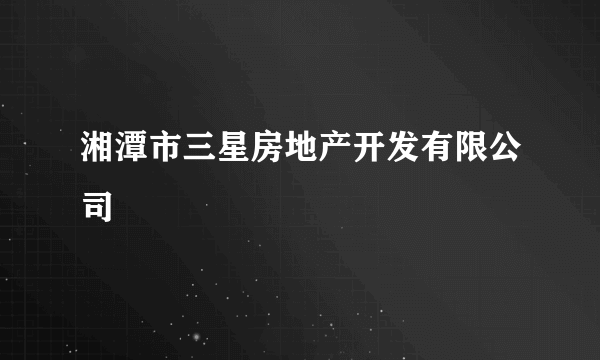 湘潭市三星房地产开发有限公司