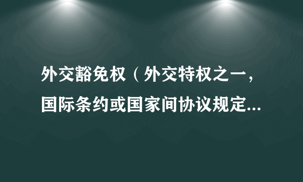 外交豁免权（外交特权之一，国际条约或国家间协议规定的特权）