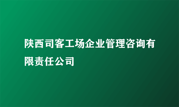陕西司客工场企业管理咨询有限责任公司