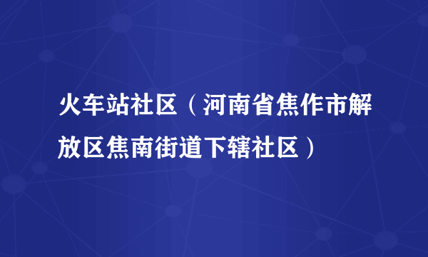 火车站社区（河南省焦作市解放区焦南街道下辖社区）