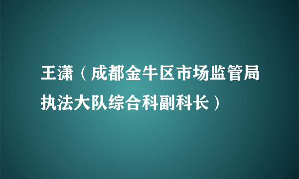 王潇（成都金牛区市场监管局执法大队综合科副科长）